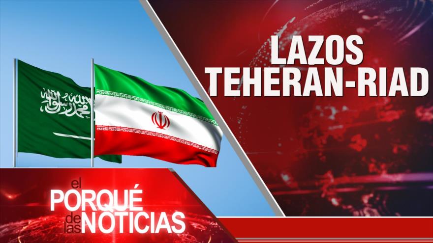 Lazos Teherán-Riad; Apoyo a presos palestinos; Chile: reajuste ministerial | El Porqué de las Noticias
