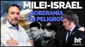 Milei, aliado a Israel: ¿Soberanía argentina en peligro? | Monoblock