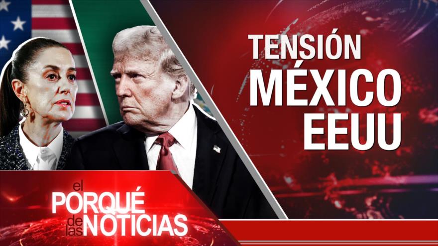 Tensión México – Estados Unidos | El Porqué de las Noticias