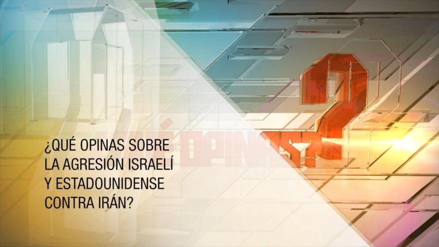 ¿Qué opinas sobre la agresión israelí y estadounidense contra Irán? (2) | ¿Qué opinas?