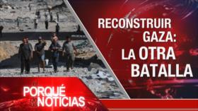 Reconstruir Gaza: La otra batalla | El Porqué de las Noticias