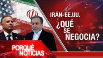 Irán-EEUU ¿Qué se negocia?| El Porqué de las Noticias