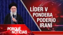 Líder v pondera poderío iraní| El Porqué de las Noticias