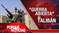  “Guerra abierta” al Talibán | El Porqué de las Noticias